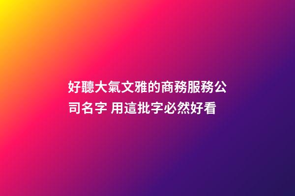 好聽大氣文雅的商務服務公司名字 用這批字必然好看-第1張-公司起名-玄機派